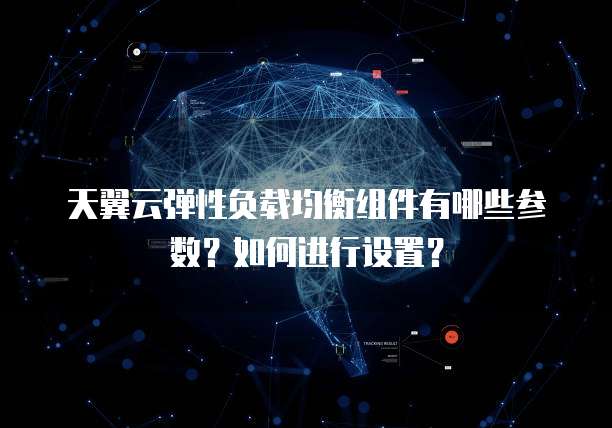 天翼云弹性负载均衡组件有哪些参数？如何进行设置？