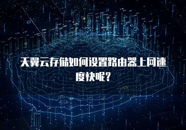 天翼云存储如何设置路由器上网速度快呢？