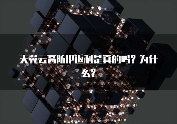 天翼云高防IP返利是真的吗?为什么?