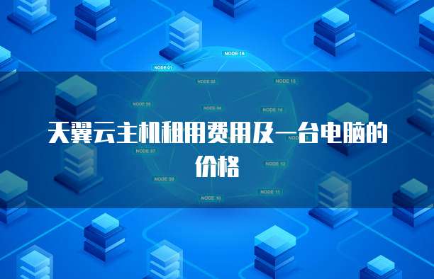 天翼云主机租用费用及一台电脑的价格
