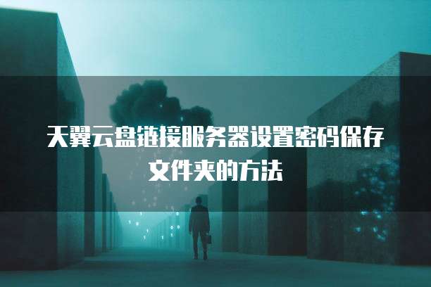 天翼云盘链接服务器设置密码保存文件夹的方法
