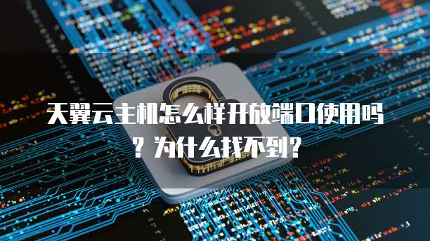 天翼云主机怎么样开放端口使用吗？为什么找不到？