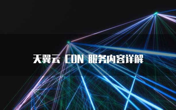 天翼云 CDN 服务内容详解
