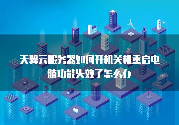 天翼云服务器如何开机关机重启电脑功能失效了怎么办