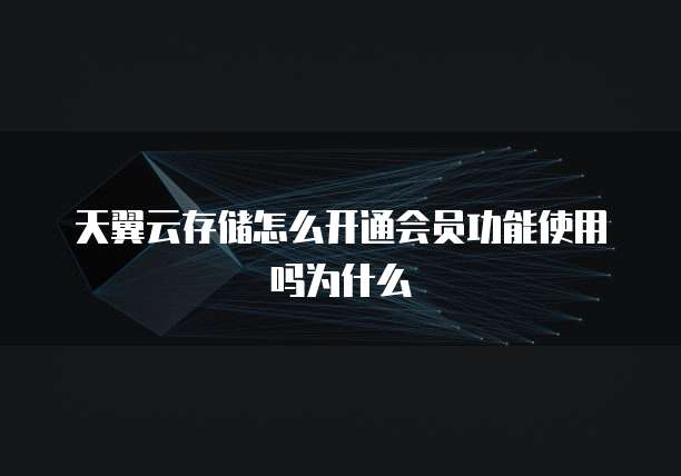 天翼云存储怎么开通会员功能使用吗为什么