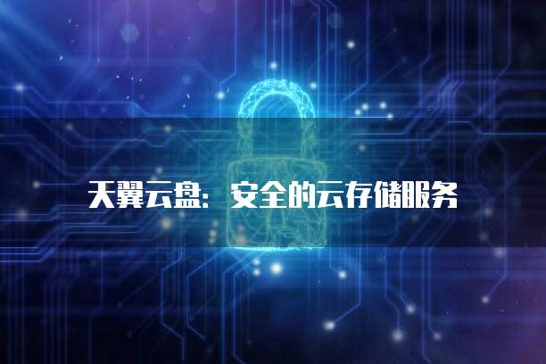 天翼云盘:安全的云存储服务