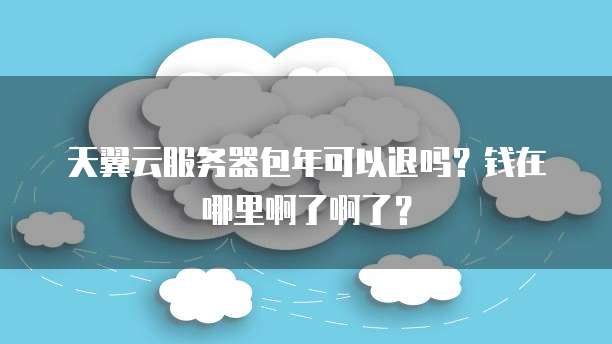 天翼云服务器包年可以退吗?钱在哪里啊了啊了?