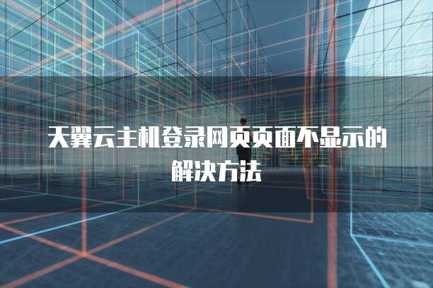 天翼云主机登录网页页面不显示的解决方法