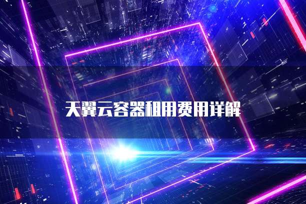 天翼云容器租用费用详解