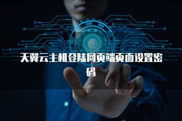 天翼云主机登陆网页端页面设置密码