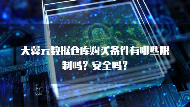 天翼云数据仓库购买条件有哪些限制吗?安全吗?