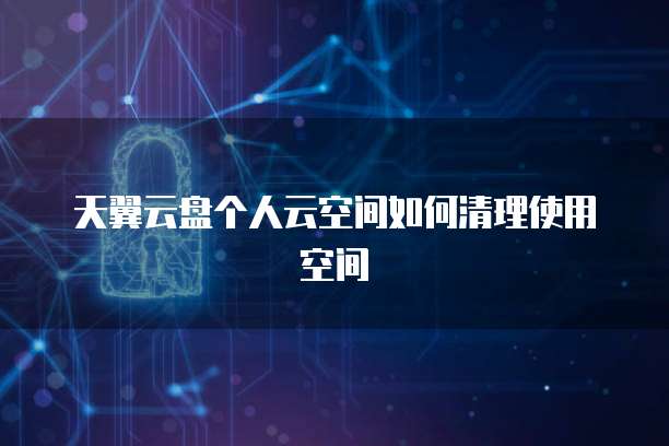 天翼云盘个人云空间如何清理使用空间