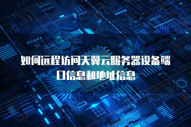 如何远程访问天翼云服务器设备端口信息和地址信息