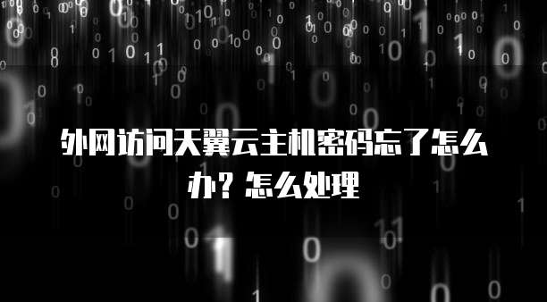 外网访问天翼云主机密码忘了怎么办?怎么处理