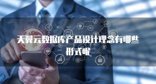 天翼云数据库产品设计理念有哪些形式呢