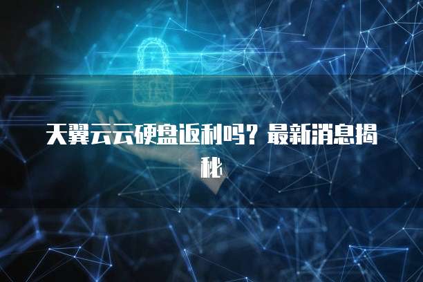 天翼云云硬盘返利吗?最新消息揭秘