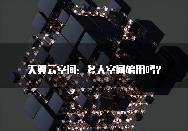 天翼云空间:多大空间够用吗?