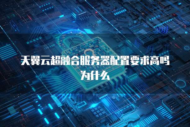 天翼云超融合服务器配置要求高吗为什么