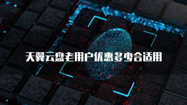 天翼云盘老用户优惠多少合适用