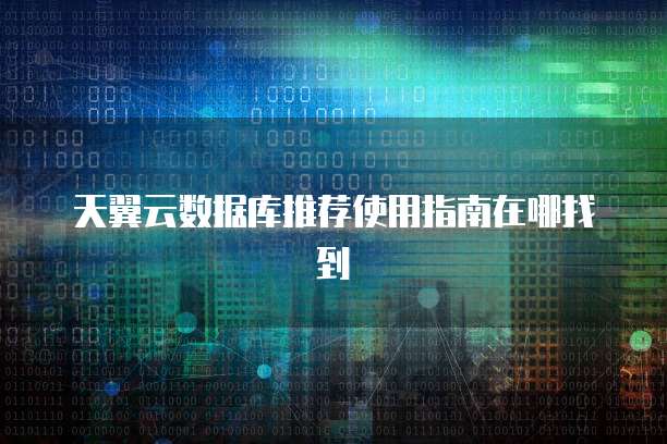 天翼云数据库推荐使用指南在哪找到