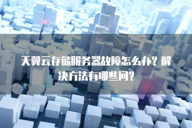天翼云存储服务器故障怎么办？解决方法有哪些问？