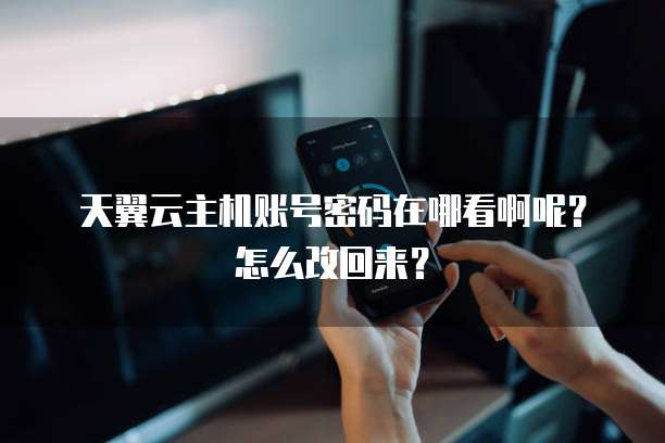 天翼云主机账号密码在哪看啊呢?怎么改回来?