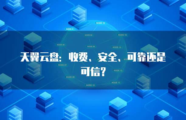 天翼云盘:收费、安全、可靠还是可信?