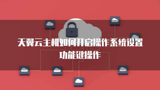 天翼云主机如何开启操作系统设置功能键操作