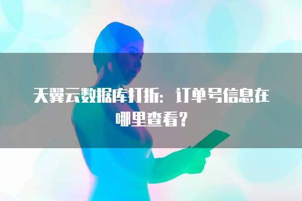 天翼云数据库打折:订单号信息在哪里查看?