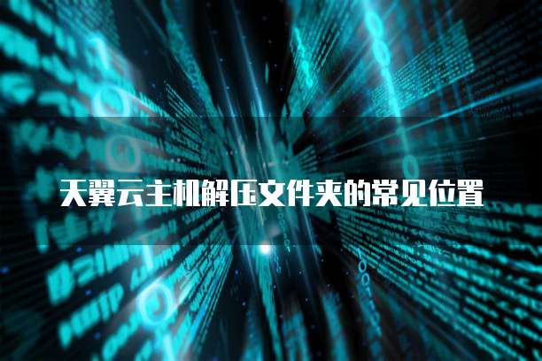天翼云主机解压文件夹的常见位置