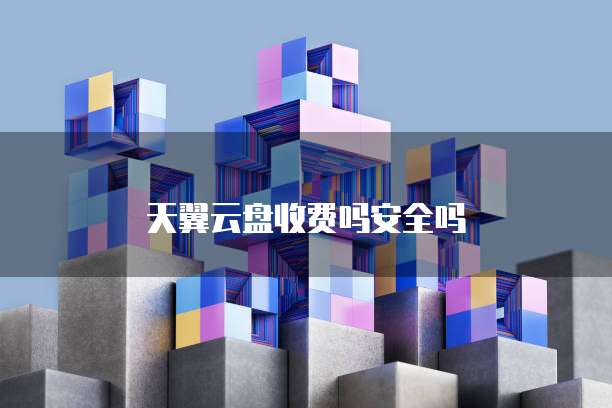 天翼云盘收费吗安全吗