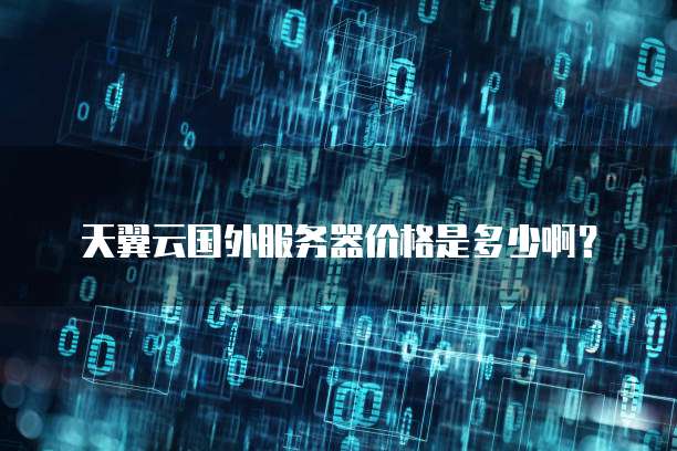 天翼云国外服务器价格是多少啊?