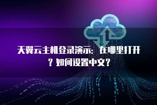 天翼云主机登录演示:在哪里打开?如何设置中文?