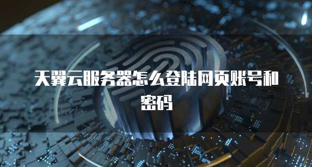 天翼云服务器怎么登陆网页账号和密码