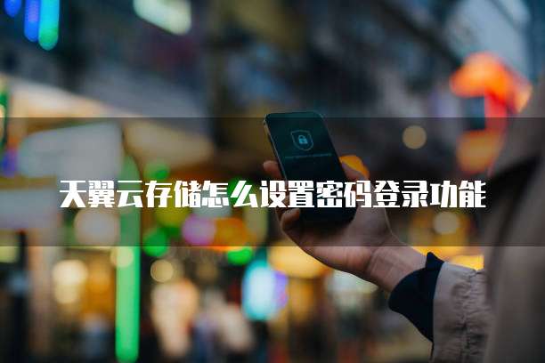 天翼云存储怎么设置密码登录功能