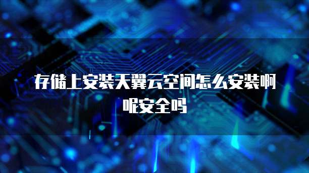 存储上安装天翼云空间怎么安装啊呢安全吗