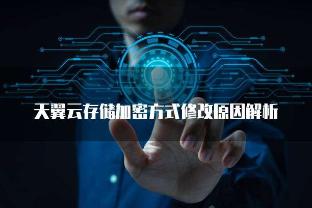 天翼云存储加密方式修改原因解析