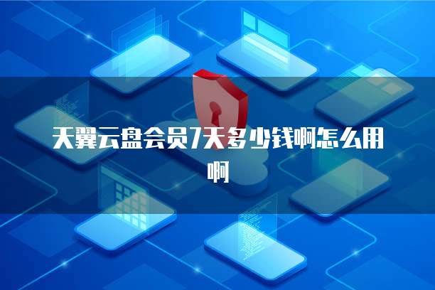 天翼云盘会员7天多少钱啊怎么用啊