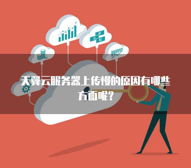 天翼云服务器上传慢的原因有哪些方面呢?