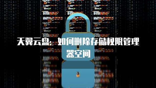 天翼云盘:如何删除存储权限管理器空间
