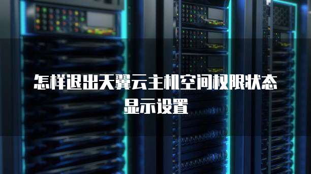 怎样退出天翼云主机空间权限状态显示设置
