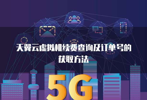 天翼云虚拟机续费查询及订单号的获取方法