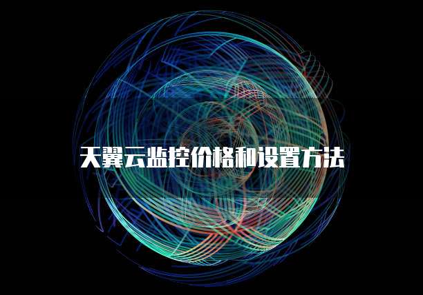 天翼云监控价格和设置方法