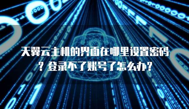 天翼云主机的界面在哪里设置密码?登录不了账号了怎么办?