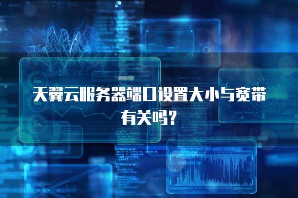 天翼云服务器端口设置大小与宽带有关吗?