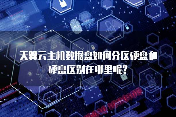天翼云主机数据盘如何分区硬盘和硬盘区别在哪里呢？