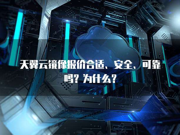 天翼云镜像报价合适、安全、可靠吗?为什么?