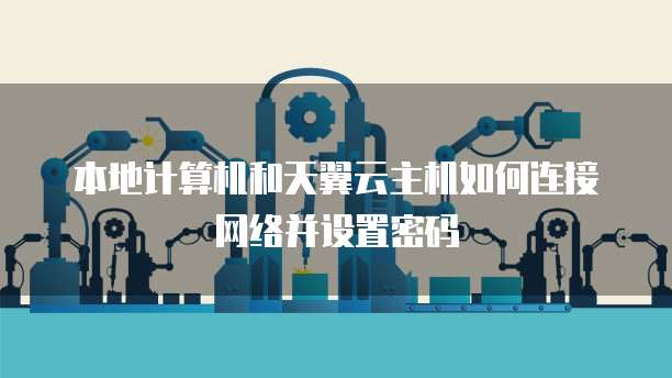 本地计算机和天翼云主机如何连接网络并设置密码