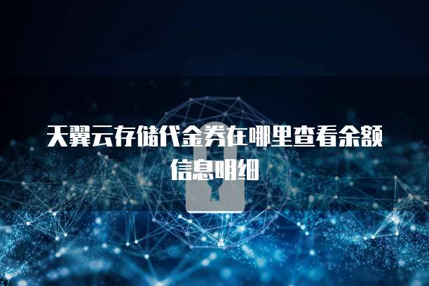 天翼云存储代金券在哪里查看余额信息明细