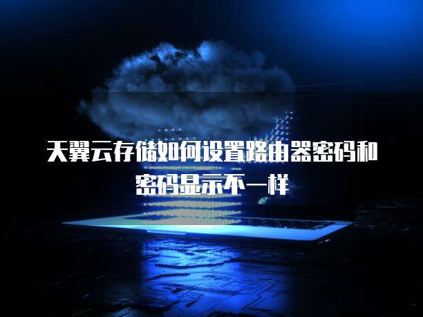 天翼云存储如何设置路由器密码和密码显示不一样